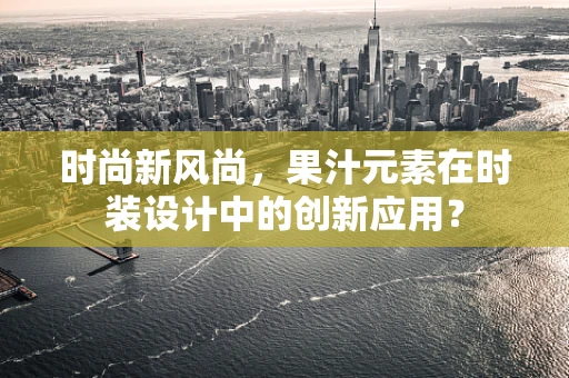 时尚新风尚，果汁元素在时装设计中的创新应用？