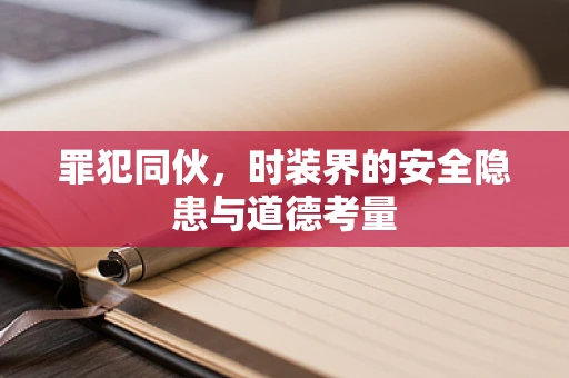 罪犯同伙，时装界的安全隐患与道德考量