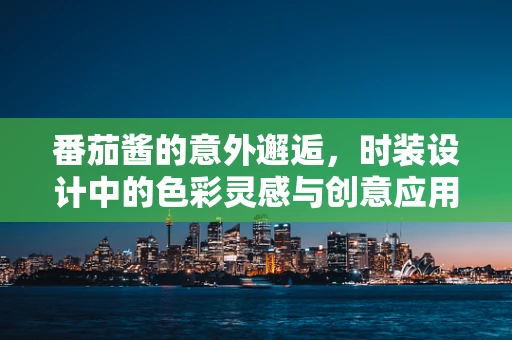 番茄酱的意外邂逅，时装设计中的色彩灵感与创意应用