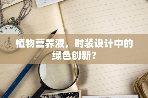 植物营养液，时装设计中的绿色创新？