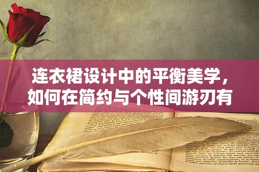 连衣裙设计中的平衡美学，如何在简约与个性间游刃有余？