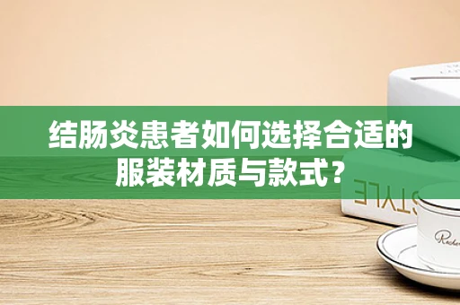结肠炎患者如何选择合适的服装材质与款式？