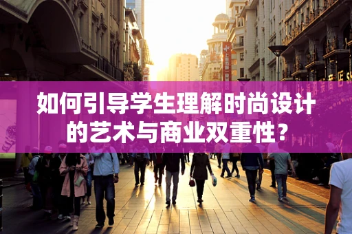 如何引导学生理解时尚设计的艺术与商业双重性？