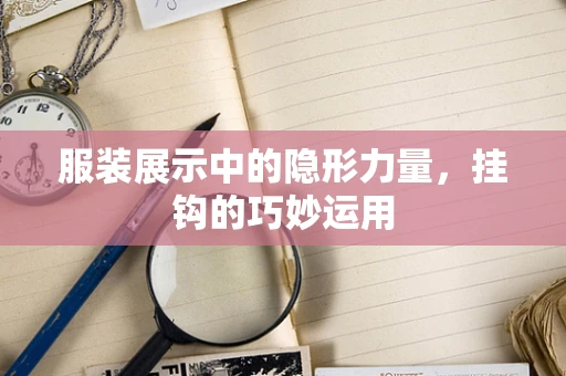 服装展示中的隐形力量，挂钩的巧妙运用
