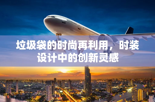 垃圾袋的时尚再利用，时装设计中的创新灵感