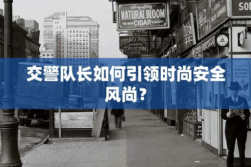 交警队长如何引领时尚安全风尚？