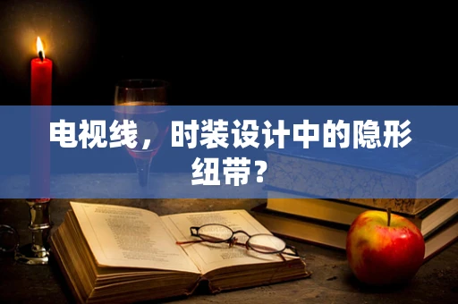 电视线，时装设计中的隐形纽带？
