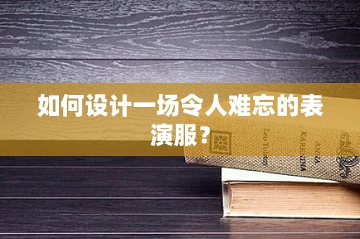 如何设计一场令人难忘的表演服？