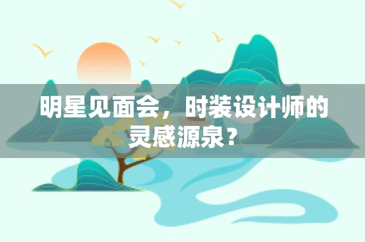 明星见面会，时装设计师的灵感源泉？