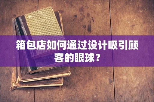 箱包店如何通过设计吸引顾客的眼球？
