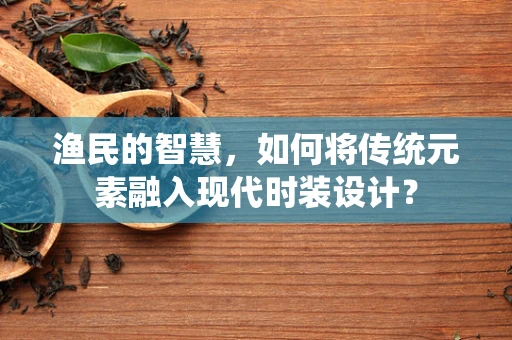 渔民的智慧，如何将传统元素融入现代时装设计？