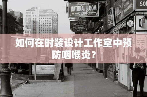 如何在时装设计工作室中预防咽喉炎？