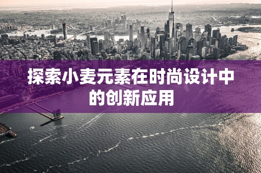 探索小麦元素在时尚设计中的创新应用