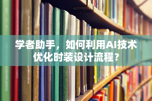 学者助手，如何利用AI技术优化时装设计流程？