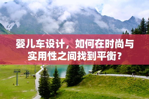 婴儿车设计，如何在时尚与实用性之间找到平衡？