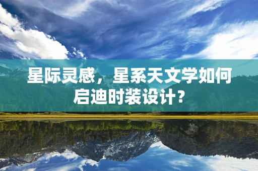 星际灵感，星系天文学如何启迪时装设计？
