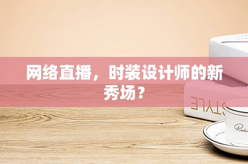 网络直播，时装设计师的新秀场？