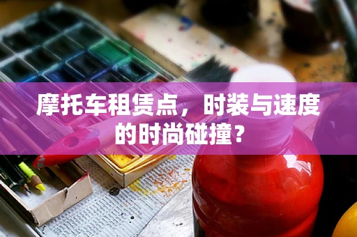 摩托车租赁点，时装与速度的时尚碰撞？