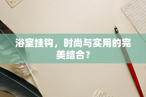 浴室挂钩，时尚与实用的完美结合？