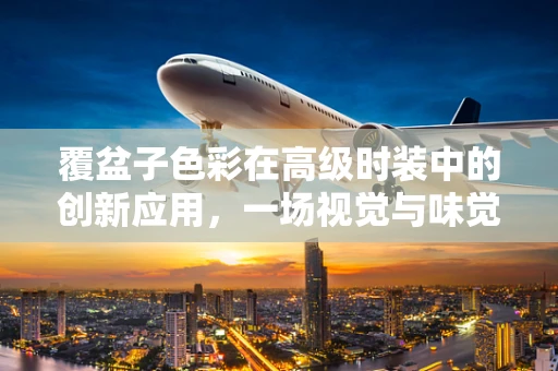 覆盆子色彩在高级时装中的创新应用，一场视觉与味觉的双重盛宴？