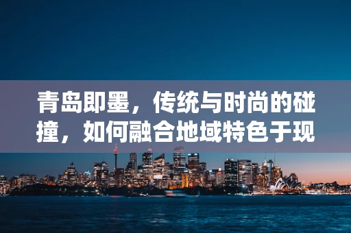 青岛即墨，传统与时尚的碰撞，如何融合地域特色于现代时装设计？