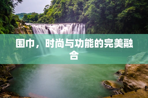 围巾，时尚与功能的完美融合