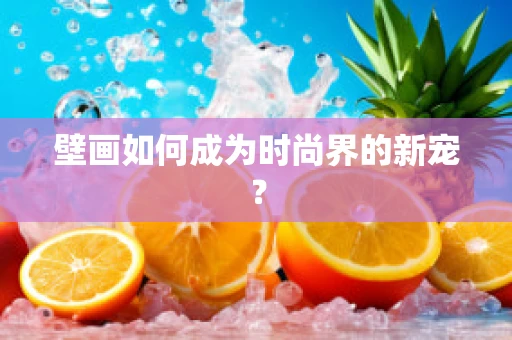 壁画如何成为时尚界的新宠？