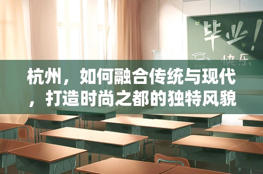 杭州，如何融合传统与现代，打造时尚之都的独特风貌？