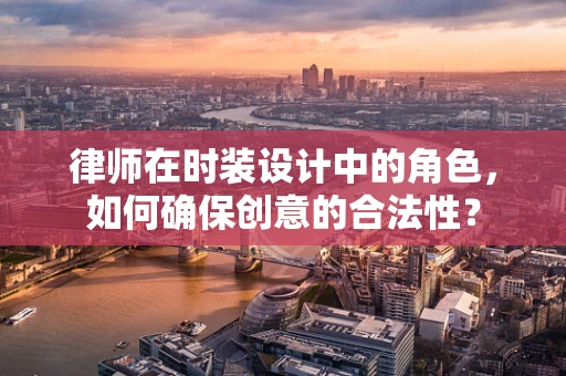 律师在时装设计中的角色，如何确保创意的合法性？