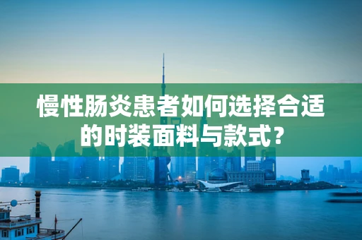 慢性肠炎患者如何选择合适的时装面料与款式？