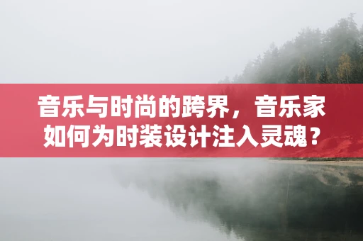 音乐与时尚的跨界，音乐家如何为时装设计注入灵魂？