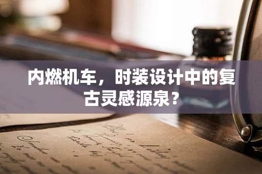 内燃机车，时装设计中的复古灵感源泉？