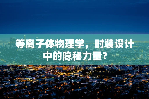 等离子体物理学，时装设计中的隐秘力量？