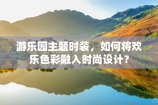 游乐园主题时装，如何将欢乐色彩融入时尚设计？