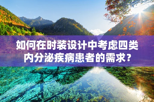 如何在时装设计中考虑四类内分泌疾病患者的需求？