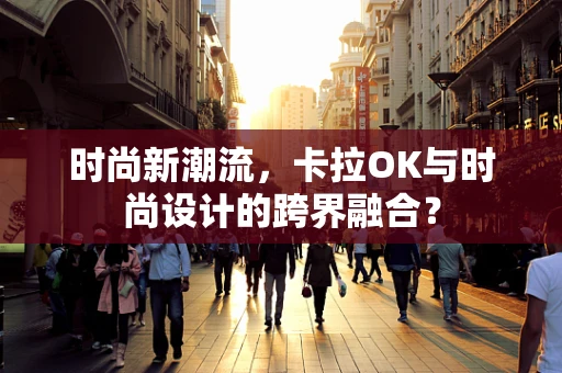 时尚新潮流，卡拉OK与时尚设计的跨界融合？