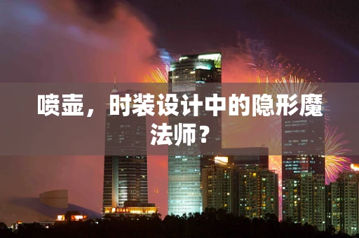 喷壶，时装设计中的隐形魔法师？