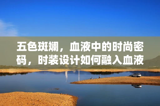 五色斑斓，血液中的时尚密码，时装设计如何融入血液系统疾病元素？