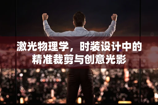 激光物理学，时装设计中的精准裁剪与创意光影
