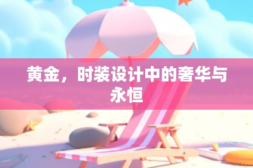 黄金，时装设计中的奢华与永恒