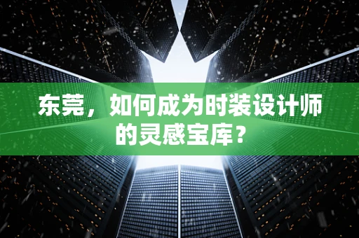 东莞，如何成为时装设计师的灵感宝库？