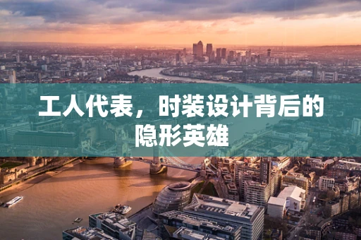 工人代表，时装设计背后的隐形英雄