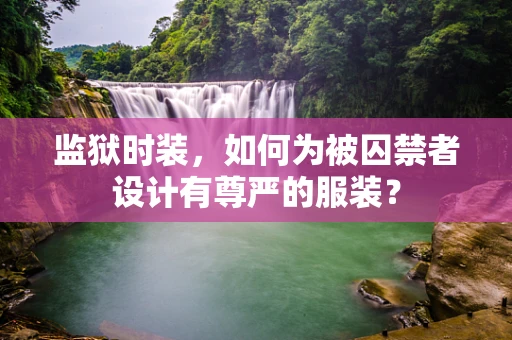 监狱时装，如何为被囚禁者设计有尊严的服装？