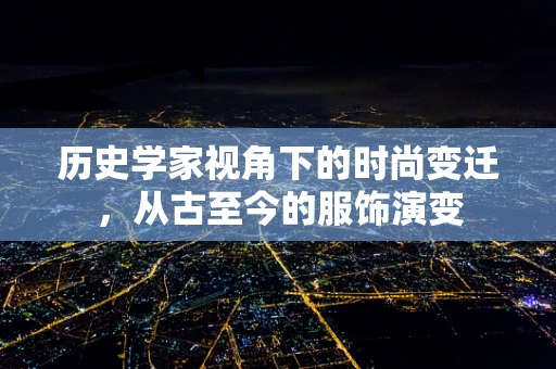 历史学家视角下的时尚变迁，从古至今的服饰演变
