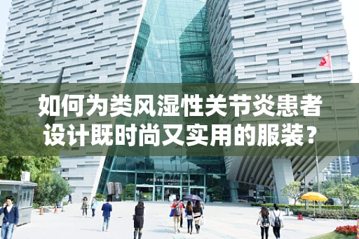如何为类风湿性关节炎患者设计既时尚又实用的服装？