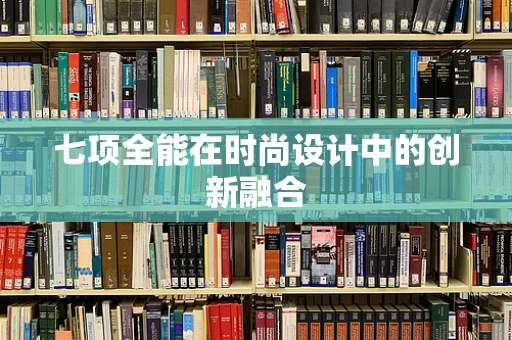 七项全能在时尚设计中的创新融合