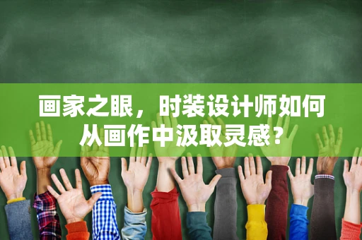 画家之眼，时装设计师如何从画作中汲取灵感？