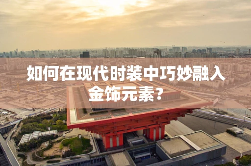 如何在现代时装中巧妙融入金饰元素？