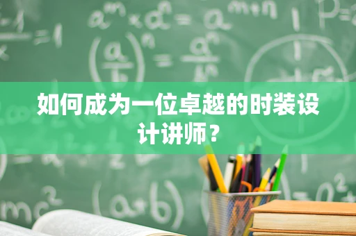 如何成为一位卓越的时装设计讲师？
