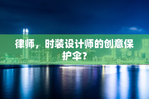 律师，时装设计师的创意保护伞？